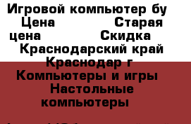 Игровой компьютер бу › Цена ­ 13 000 › Старая цена ­ 15 000 › Скидка ­ 5 - Краснодарский край, Краснодар г. Компьютеры и игры » Настольные компьютеры   